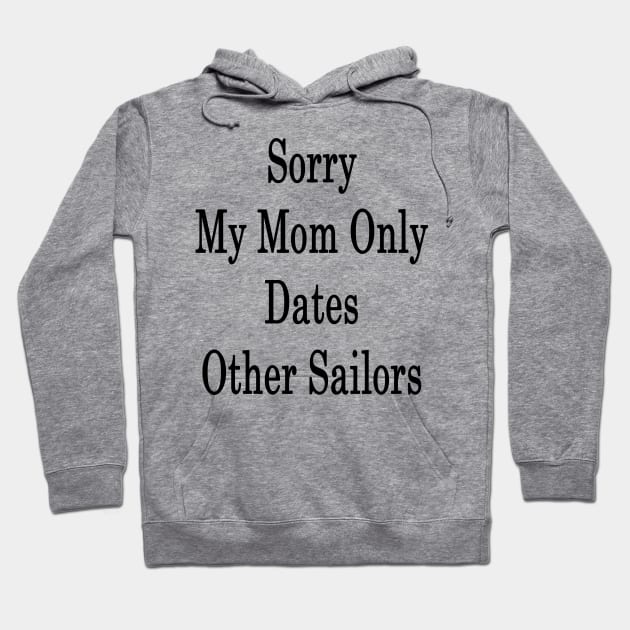 Sorry My Mom Only Dates Other Sailors Hoodie by supernova23